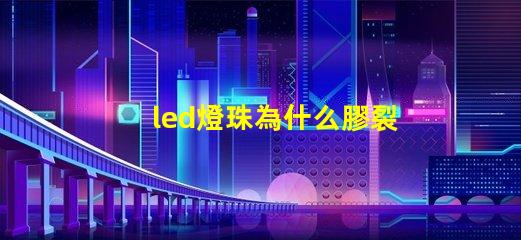 led燈珠為什么膠裂 led燈珠用的什么膠